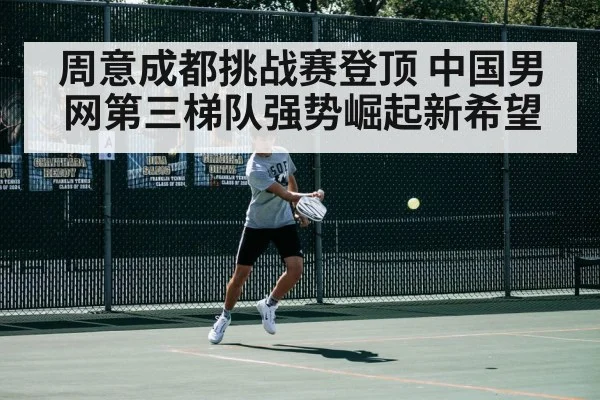 周意成都挑战赛登顶 中国男网第三梯队强势崛起新希望